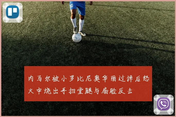 内马尔被小罗比尼奥华丽过掉后怒火中烧出手扫堂腿与扇脸反击