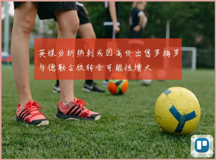 英媒分析热刺或因高价出售罗梅罗与德勒古欣转会可能性增大