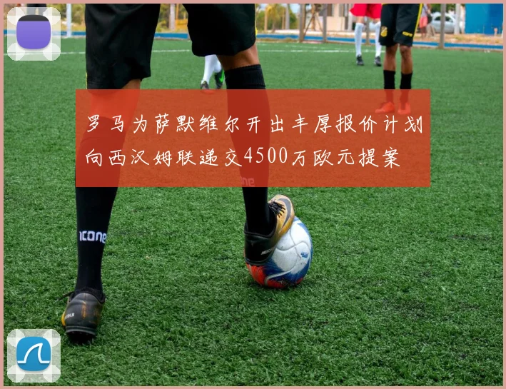罗马为萨默维尔开出丰厚报价计划向西汉姆联递交4500万欧元提案