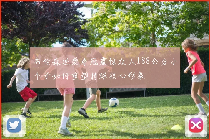 布伦森逆袭夺冠震惊众人188公分小个子如何重塑持球核心形象
