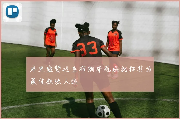 库里盛赞迈克布朗夺冠成就称其为最佳教练人选