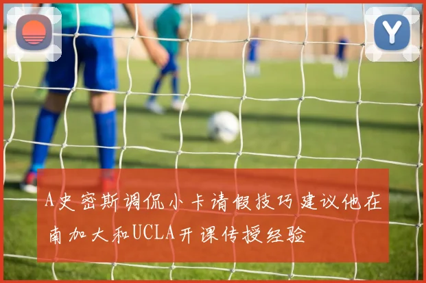 A史密斯调侃小卡请假技巧建议他在南加大和UCLA开课传授经验